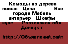 Комоды из дерева новые › Цена ­ 9 300 - Все города Мебель, интерьер » Шкафы, купе   . Ростовская обл.,Донецк г.